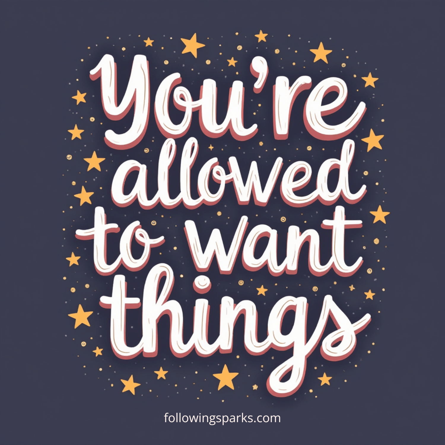 A dark background with white and red outlined handwritten style text that reads 'You're allowed to want things,' surrounded by small gold stars and dots, with the website followingsparks.com at the bottom.