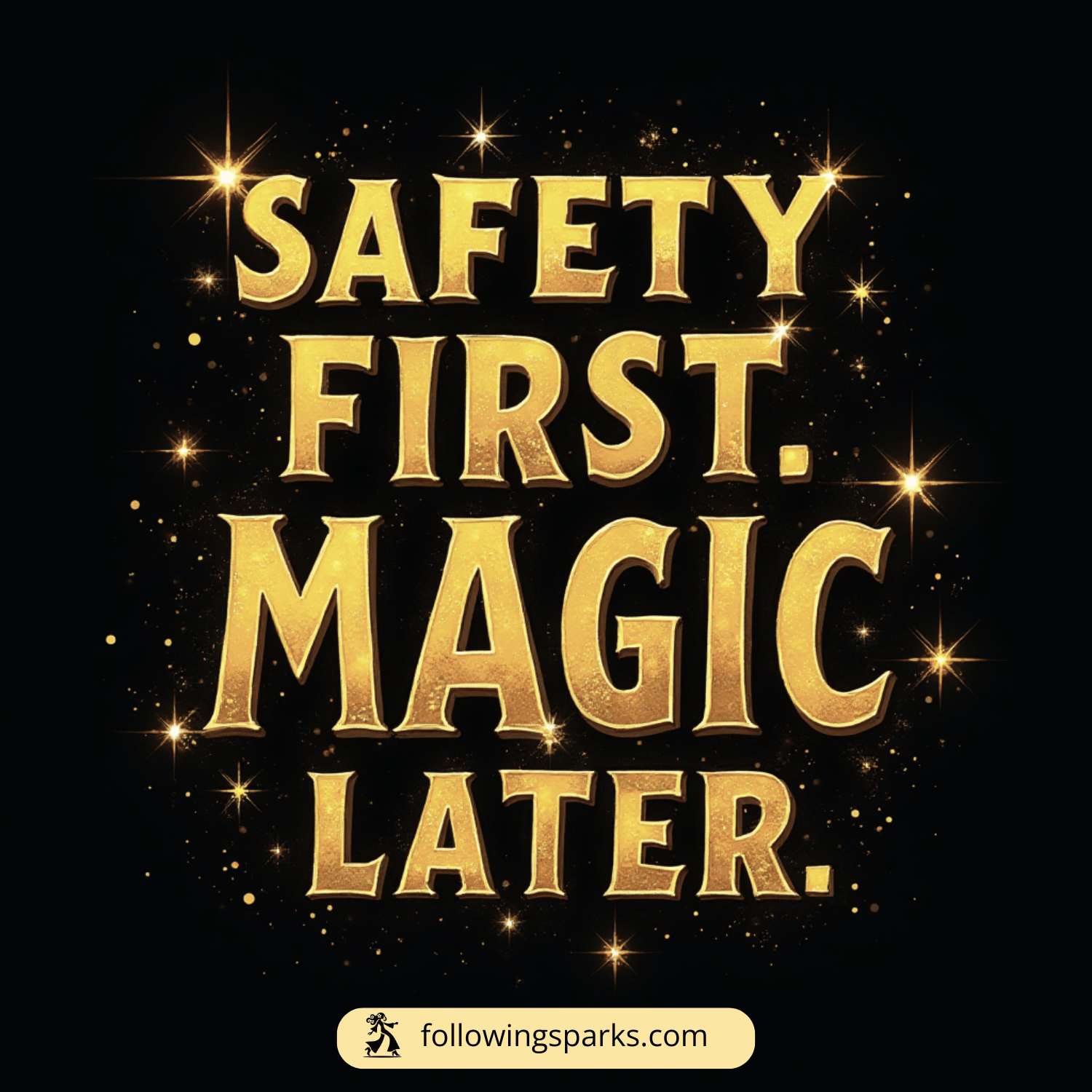Gold text on black background reads, 'Safety First. Magic Later.' with sparkles and stars surrounding the text, and a small logo and website URL 'followingsparks.com' at the bottom.