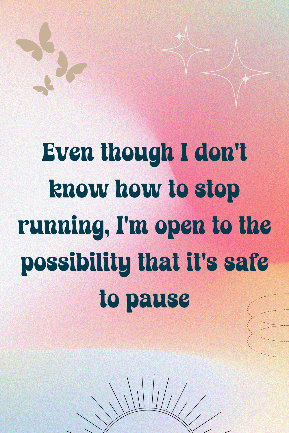 Even though I don't know how to stop running, I'm open to the possiblity that it's safe to pause