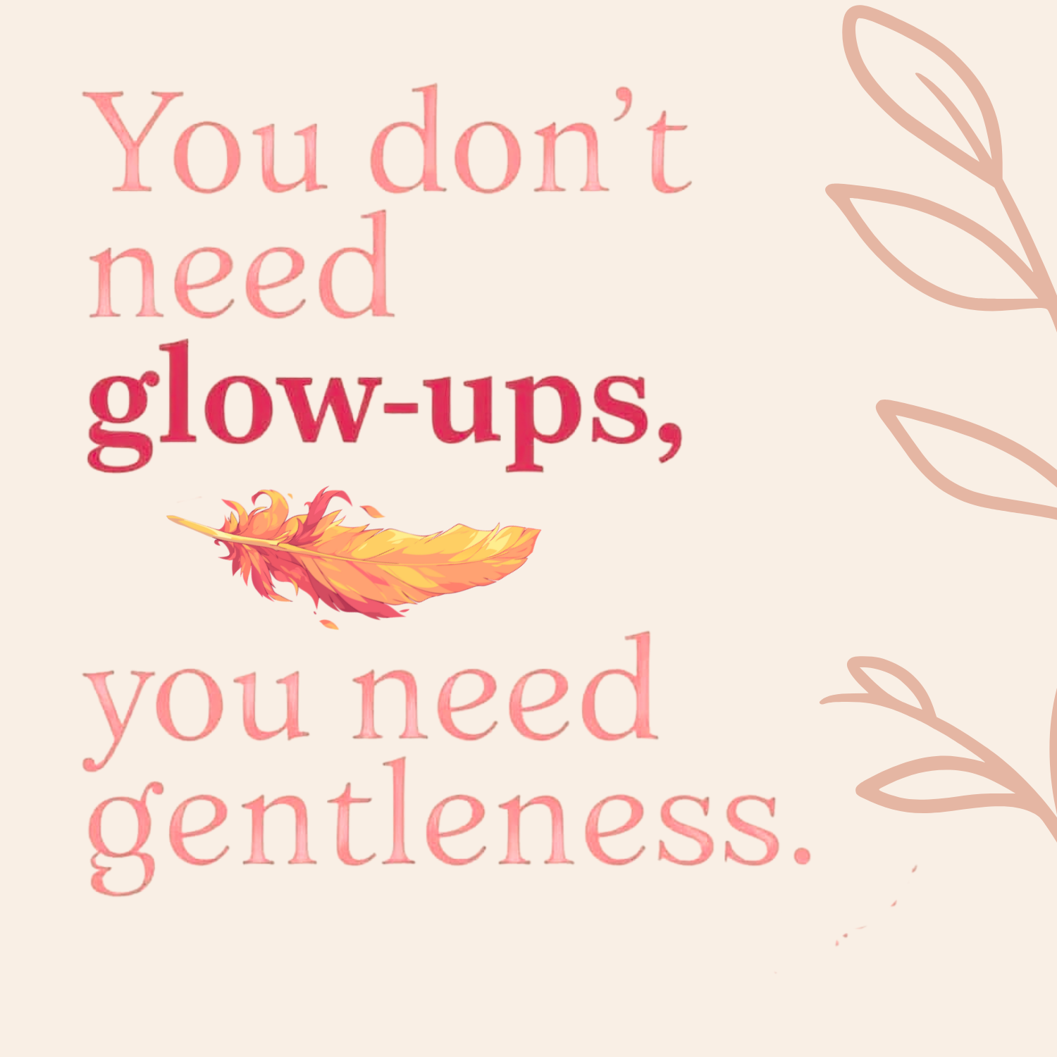 "you don't need glow-ups, you need gentleness"